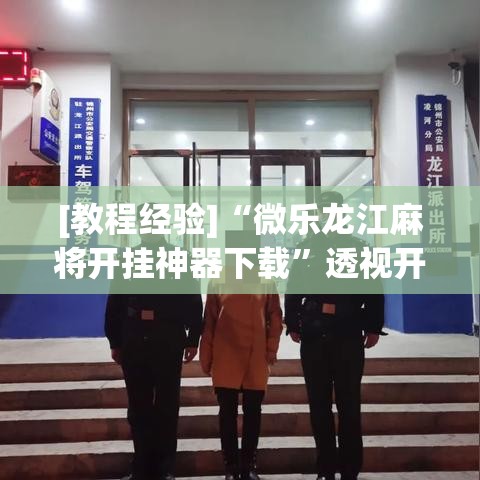 [教程经验]“微乐龙江麻将开挂神器下载	”透视开挂辅助教程