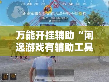 万能开挂辅助“闲逸游戏有辅助工具”透视开挂辅助教程