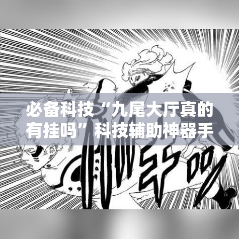 必备科技“九尾大厅真的有挂吗”科技辅助神器手机版教程