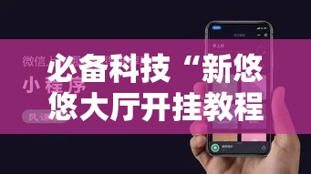 必备科技“新悠悠大厅开挂教程	”科技辅助神器手机版教程