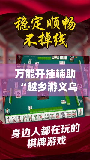 万能开挂辅助“越乡游义乌麻将是不是有挂(辅助神器)开挂详细教程 万能开挂辅助“越乡游义乌麻将是不是有挂(辅助神器)开挂详细教程