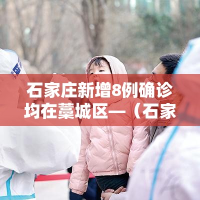 石家庄新增8例确诊均在藁城区—(石家庄市藁城区新增一例新冠肺炎确诊病例行程轨迹提示) 石家庄新增8例确诊均在藁城区—(石家庄市藁城区新增一例新冠肺炎确诊病例行程轨迹提示)