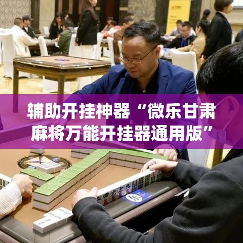 辅助开挂神器“微乐甘肃麻将万能开挂器通用版”(透视挂)辅助透视教程