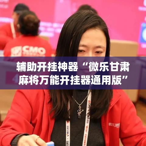 辅助开挂神器“微乐甘肃麻将万能开挂器通用版	”(透视挂)辅助透视教程
