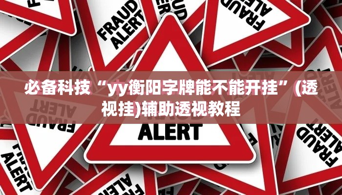 必备科技“yy衡阳字牌能不能开挂”(透视挂)辅助透视教程