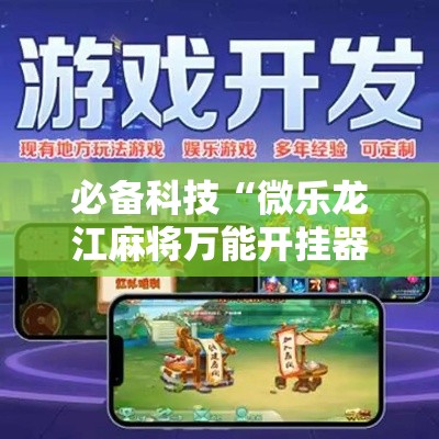 必备科技“微乐龙江麻将万能开挂器”科技辅助神器手机版教程
