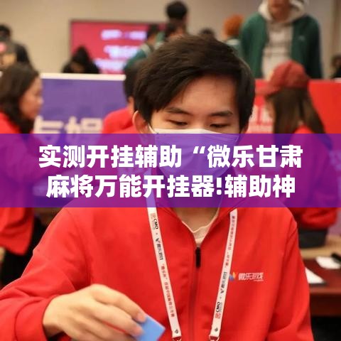 实测开挂辅助“微乐甘肃麻将万能开挂器!辅助神器插件下载 实测开挂辅助“微乐甘肃麻将万能开挂器!辅助神器插件下载