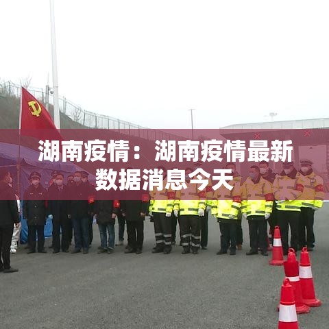 湖南疫情:湖南疫情最新数据消息今天 湖南疫情:湖南疫情最新数据消息今天