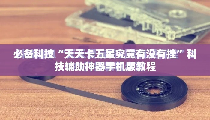 必备科技“天天卡五星究竟有没有挂”科技辅助神器手机版教程