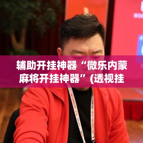 辅助开挂神器“微乐内蒙麻将开挂神器”(透视挂)辅助透视教程