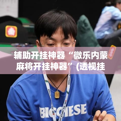 辅助开挂神器“微乐内蒙麻将开挂神器	”(透视挂)辅助透视教程