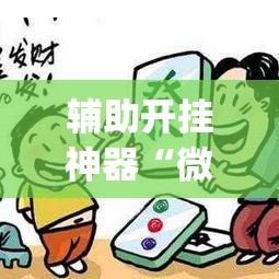 辅助开挂神器“微乐内蒙麻将开挂神器”(透视挂)辅助透视教程