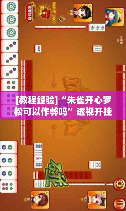 [教程经验]“朱雀开心罗松可以作弊吗”透视开挂辅助教程