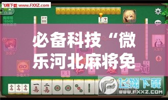 必备科技“微乐河北麻将免费房间怎么开挂	”科技辅助神器手机版教程