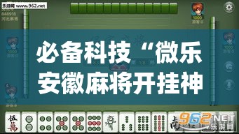 必备科技“微乐安徽麻将开挂神器下载	”(透视挂)辅助透视教程