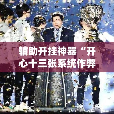 辅助开挂神器“开心十三张系统作弊辅助工具”科技辅助神器手机版教程