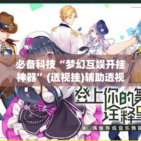 必备科技“梦幻互娱开挂神器”(透视挂)辅助透视教程