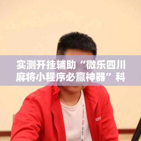实测开挂辅助“微乐四川麻将小程序必赢神器”科技辅助神器手机版教程