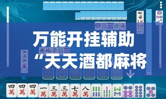 万能开挂辅助“天天酒都麻将是不是有挂”(透视挂)辅助透视教程