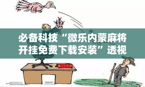 必备科技“微乐内蒙麻将开挂免费下载安装”透视开挂辅助教程