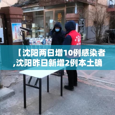 【沈阳两日增10例感染者,沈阳昨日新增2例本土确诊】 【沈阳两日增10例感染者,沈阳昨日新增2例本土确诊】