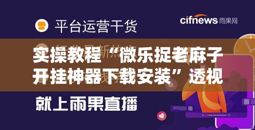 实操教程“微乐捉老麻子开挂神器下载安装	”透视开挂辅助教程