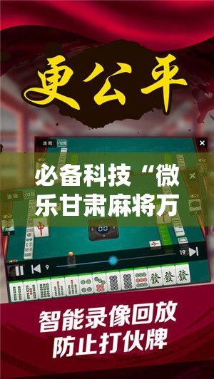 必备科技“微乐甘肃麻将万能开挂器通用版	”科技辅助神器手机版教程