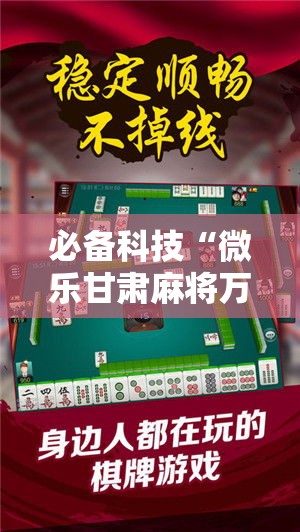 必备科技“微乐甘肃麻将万能开挂器通用版	”科技辅助神器手机版教程
