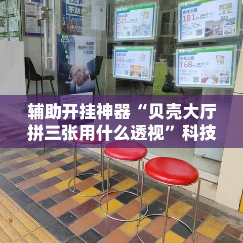 辅助开挂神器“贝壳大厅拼三张用什么透视	”科技辅助神器手机版教程