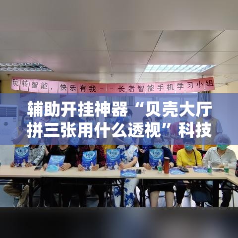 辅助开挂神器“贝壳大厅拼三张用什么透视	”科技辅助神器手机版教程