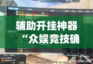 辅助开挂神器“众娱竞技确实真的有挂	”(透视挂)辅助透视教程
