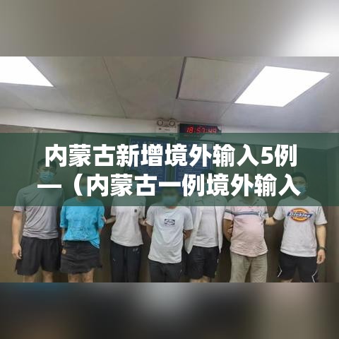 内蒙古新增境外输入5例—(内蒙古一例境外输入) 内蒙古新增境外输入5例—(内蒙古一例境外输入)