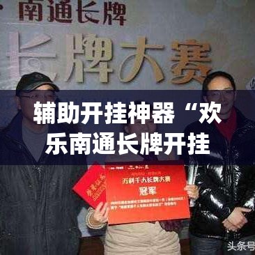 辅助开挂神器“欢乐南通长牌开挂辅助软件	”(透视挂)辅助透视教程