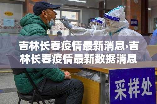 吉林长春疫情最新消息›吉林长春疫情最新数据消息今天新增 吉林长春疫情最新消息›吉林长春疫情最新数据消息今天新增