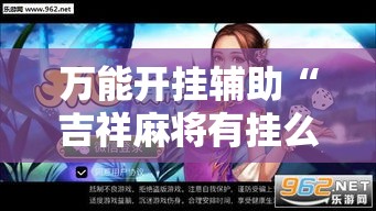 万能开挂辅助“吉祥麻将有挂么”透视开挂辅助教程