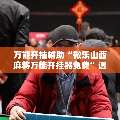 万能开挂辅助“微乐山西麻将万能开挂器免费”透视开挂辅助教程
