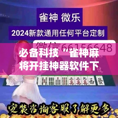 必备科技“雀神麻将开挂神器软件下载免费”(透视挂)辅助透视教程
