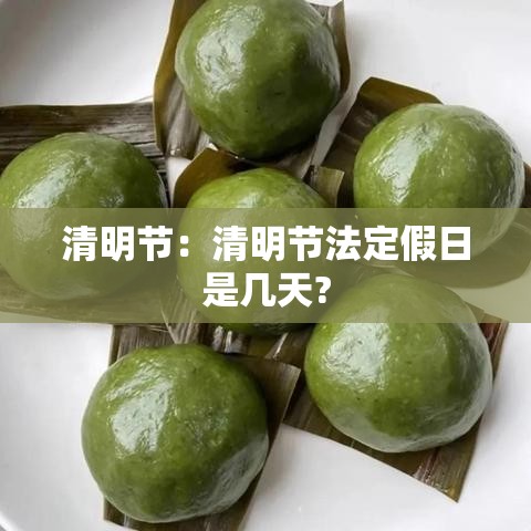 清明节:清明节法定假日是几天? 清明节:清明节法定假日是几天?