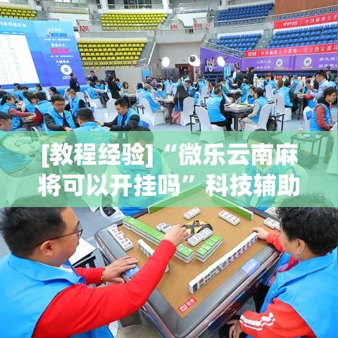 [教程经验]“微乐云南麻将可以开挂吗”科技辅助神器手机版教程