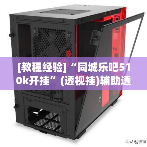 [教程经验]“同城乐吧510k开挂”(透视挂)辅助透视教程