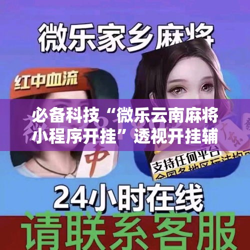 必备科技“微乐云南麻将小程序开挂	”透视开挂辅助教程