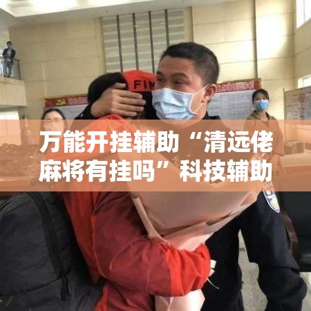 万能开挂辅助“清远佬麻将有挂吗”科技辅助神器手机版教程