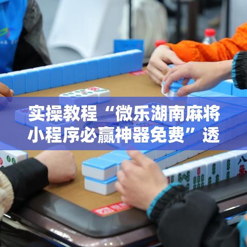 实操教程“微乐湖南麻将小程序必赢神器免费”透视开挂辅助教程
