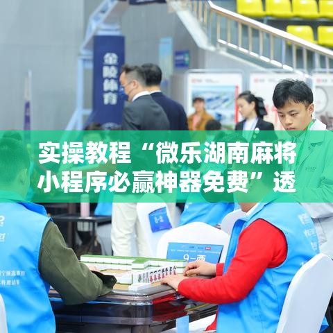 实操教程“微乐湖南麻将小程序必赢神器免费”透视开挂辅助教程