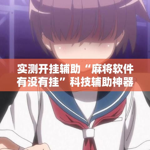 实测开挂辅助“麻将软件有没有挂	”科技辅助神器手机版教程