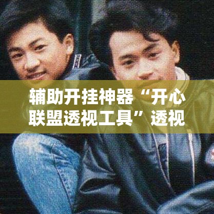 辅助开挂神器“开心联盟透视工具”透视开挂辅助教程