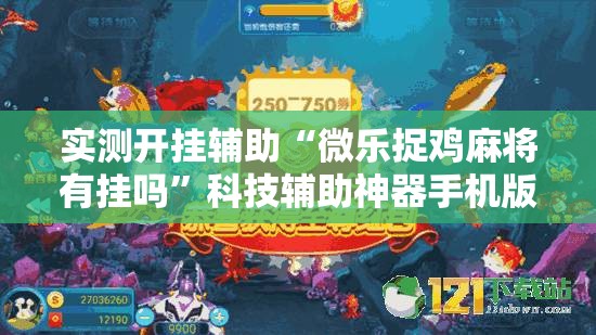 实测开挂辅助“微乐捉鸡麻将有挂吗”科技辅助神器手机版教程