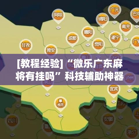 [教程经验]“微乐广东麻将有挂吗”科技辅助神器手机版教程