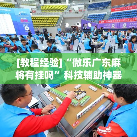 [教程经验]“微乐广东麻将有挂吗	”科技辅助神器手机版教程