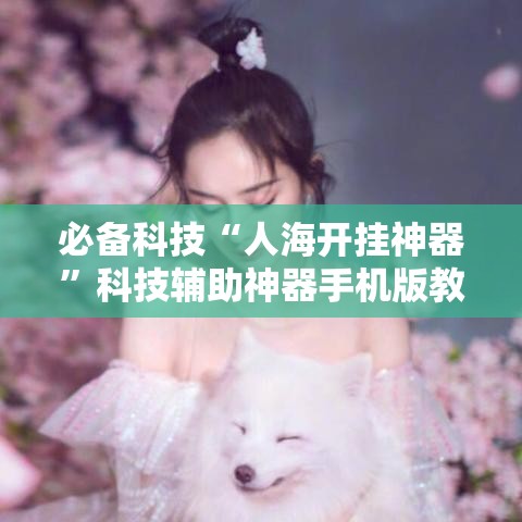 必备科技“人海开挂神器	”科技辅助神器手机版教程